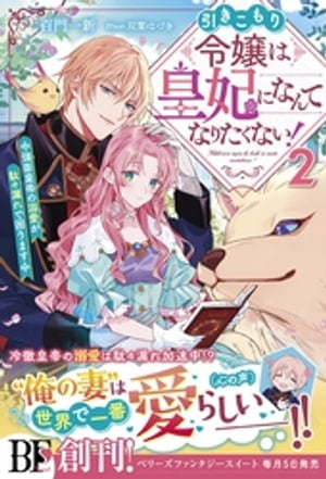 引きこもり令嬢は皇妃になんてなりたくない！〜強面皇帝の溺愛が駄々漏れで困ります〜2【電子限定SS付き】