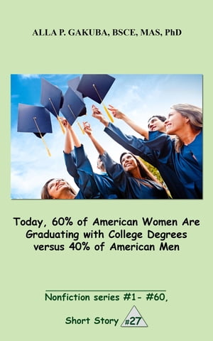 ŷKoboŻҽҥȥ㤨Today, 60% of American Women Are Graduating with College Degrees versus 40% of American Men. SHORT STORY # 27. Nonfiction series #1- #60.Żҽҡ[ Alla P. Gakuba ]פβǤʤ163ߤˤʤޤ