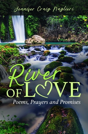 River of Love Poems, Prayers and Promises【電子書籍】 Jennifer Craig Naglieri