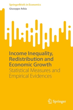 Income Inequality, Redistribution and Economic Growth Statistical Measures and Empirical Evidences【電子書籍】 Giuseppe Arbia