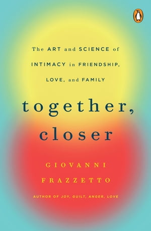 Together, Closer The Art and Science of Intimacy in Friendship, Love, and Family【電子書籍】[ Giovanni Frazzetto ]