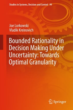 Bounded Rationality in Decision Making Under Uncertainty: Towards Optimal Granularity【電子書籍】 Joe Lorkowski