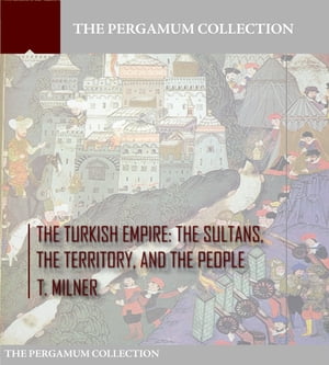 The Turkish Empire: The Sultans, The Territory, and The People