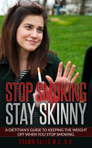 Stop Smoking Stay Skinny A Dietitian's Guide To Keeping The Weight Off When You Stop Smoking.