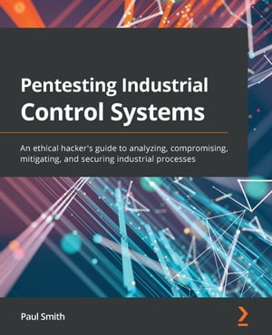 Pentesting Industrial Control Systems An ethical hacker's guide to analyzing, compromising, mitigating, and securing industrial processes