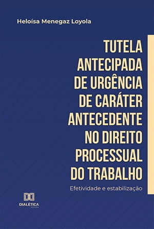 Tutela antecipada de urg?ncia de car?ter antecedente no Direito Processual do Trabalho efetividade e estabiliza??o【電子書籍】[ Helo?sa Menegaz Loyola ]