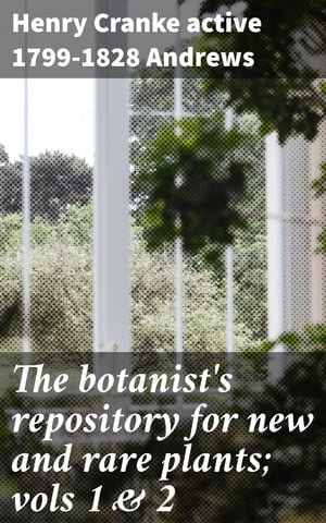 The botanist's repository for new and rare plants; vols 1 & 2【電子書籍】[ Henry Cranke active 1799-1828 Andrews ]