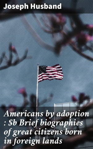 Americans by adoption : Brief biographies of gre