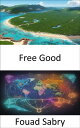 Free Good Unlocking the Power of Shared Knowledge and Abundance, Exploring the W...