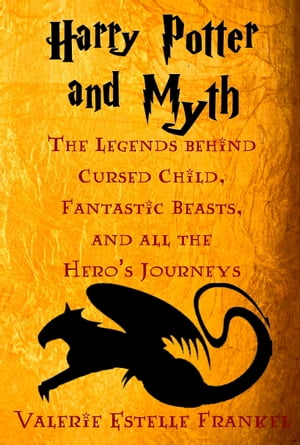 Harry Potter and Myth: The Legends behind Cursed Child, Fantastic Beasts, and all the Hero’s Journeys【電子書籍】 Valerie Estelle Frankel
