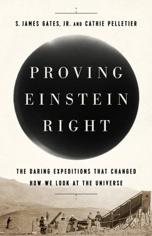 Proving Einstein Right The Daring Expeditions that Changed How We Look at the Universe【電子書籍】[ Cathie Pelletier ]
