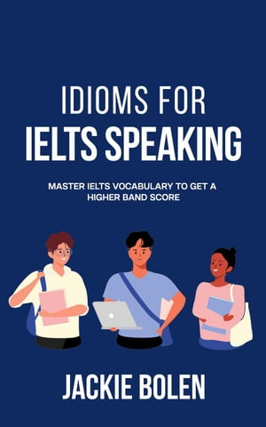 Idioms for IELT Speaking: Master IELTS Vocabulary to Get a Higher Band Score【電子書籍】 Jackie Bolen