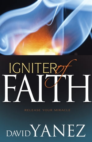 Igniter of Faith Release Your Miracle【電子書籍】[ David Yanez ]