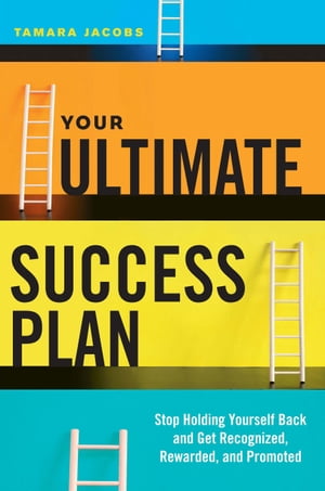 Your Ultimate Success Plan Stop Holding Yourself Back and Get Recognized, Rewarded and Promoted