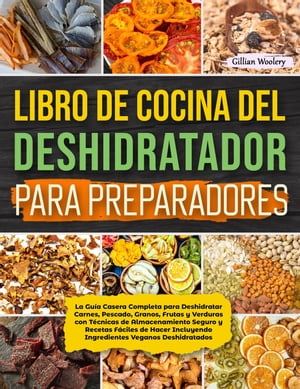 Libro De Cocina Del Deshidratador Para Preparadores La Guía Casera Completa para Deshidratar Carnes, Pescado, Granos, Frutas y Verduras