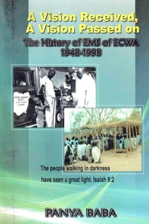 A Vision Received, A Vision Passed On The History of EMS 1948-1998 The Birth and Growth of the Evangelical Missionary Society of the Evangelical Church of West Africa (EMS of ECWA)【電子書籍】[ Panya Baba ]