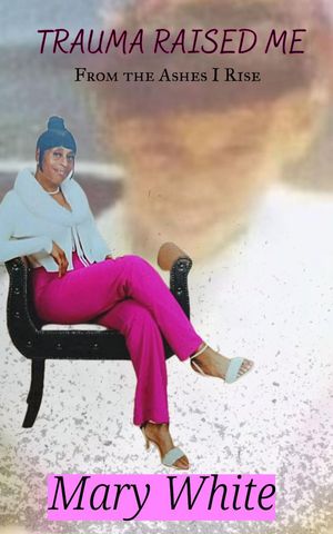 Trauma Raised Me From the Ashes I Rise【電子書籍】[ Mary White ]