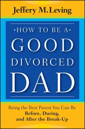 How to be a Good Divorced Dad Being the Best Parent You Can Be Before, During and After the Break-Up【電子書籍】[ Jeffery M. Leving ]