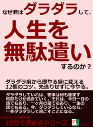 なぜ君はダラダラして、人生を無駄遣いするのか？ダラダラ癖から即やる癖に変える１２個のコツ。先送りせずに今やる。10分で読めるシリーズ