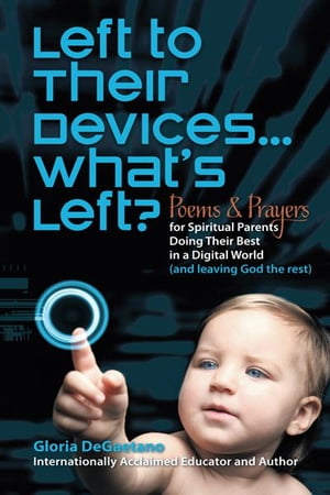 Left to Their Devices...What's Left? Poems and Prayers for Spiritual Parents Doing Their Best in a Digital World (And Leaving God the Rest)【電子書籍】[ Gloria DeGaetano ]