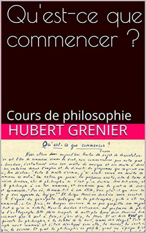 Qu'est-ce que commencer? Cours de philosophieŻҽҡ[ Hubert Grenier ]