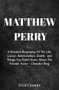 Matthew Perry A Detailed Biography Of The Life, Career, Relationships, Death, and Things You Didn 039 t Know About The Friends 039 Actor - Chandler Bing【電子書籍】 Vicky James