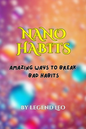 Nano Habits: Amazing Ways to Break Bad Habits【電子書籍】[ Legend Leo ]