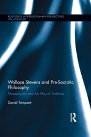 Wallace Stevens and Pre-Socratic Philosophy Metaphysics and the Play of Violence【電子書籍】 Daniel Tompsett