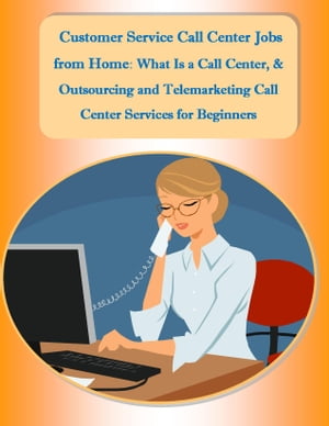 Customer Service Call Center Jobs from Home: What Is a Call Center, and Outsourcing and Telemarketing Call Center Services for Beginners