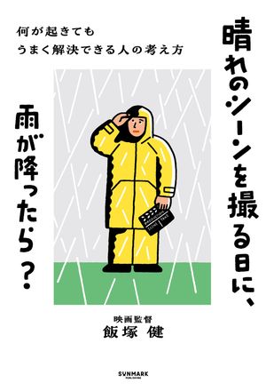 晴れのシーンを撮る日に、雨が降ったら？ 何が起きてもうまく解決できる人の考え方【電子書籍】[ 飯塚 健 ]