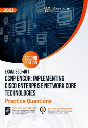 Exam: 350-401 CCNP ENCOR: Implementing Cisco Enterprise Network Core Technologies +500 Exam Practice Questions with Detailed Explanations and Reference Links: Second Edition - 2023
