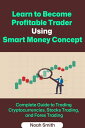 Learn to Become Profitable Trader Using Smart Money Concept: Complete Guide to Trading Cryptocurrencies, Stocks Trading, and Forex Trading【電子書籍】 Noah Smith