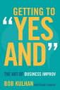 Getting to Yes And The Art of Business Improv【電子書籍】 Bob Kulhan