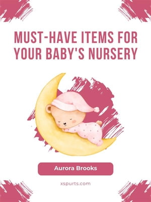 Must-Have Items for Your Baby's Nursery【電子書籍】[ Aurora Brooks ]