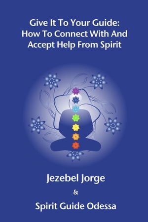 Give It To Your Guide: How To Connect With And Accept Help From Spirit