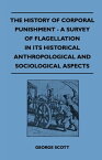 The History of Corporal Punishment - A Survey of Flagellation in Its Historical Anthropological and Sociological Aspects【電子書籍】[ George Scott ]