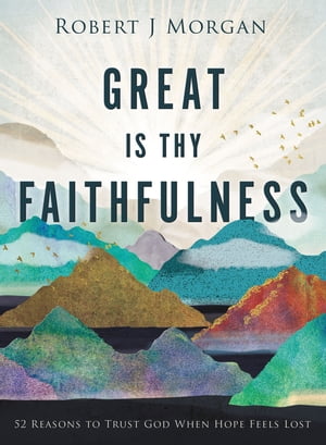 Great Is Thy Faithfulness 52 Reasons to Trust God When Hope Feels Lost