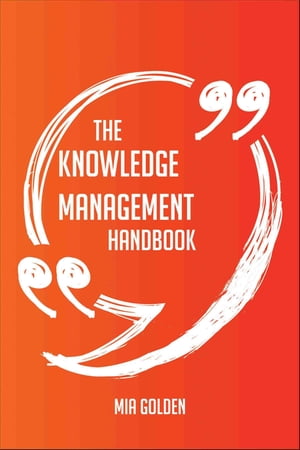 The Knowledge Management Handbook - Everything You Need To Know About Knowledge Management【電子書籍】 Mia Golden