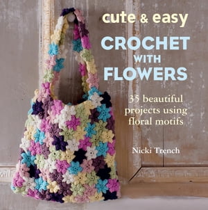 Cute and Easy Crochet with Flowers 35 beautiful projects using floral motifs【電子書籍】 Nicki Trench