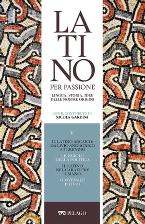 Il latino arcaico: da Livio Andronico a Terenzio. Le parole della politica. Il latino nel carattere umano. Giovenale e Livio