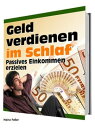 Geld verdienen im Schlaf Passives Einkommen erzielen【電子書籍】 Heinz Feller