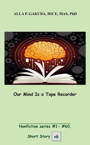 Our Mind Is a Tape Recorder. SHORT STORY #6. Nonfiction series #1 - #60.【電子書籍】[ Alla P. Gakuba ]