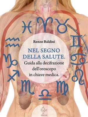 NEL SEGNO DELLA SALUTE. Guida alla decifrazione dell'oroscopo in chiave medica【電子書籍】[ Renzo Baldini ]