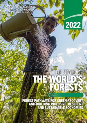 The State of the World’s Forests 2022: Forest Pathways for Green Recovery and Building Inclusive, Resilient and Sustainable Economies