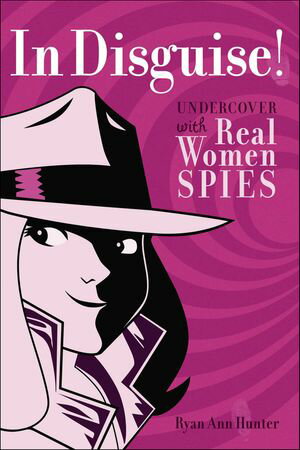 In Disguise! Undercover with Real Women Spies【電子書籍】[ Ryan Ann Hunter ]
