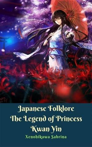 Japanese Folklore The Legend of Princess Kwan Yin【電子書籍】[ Xenohikawa Sabrina ]