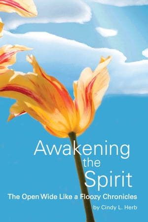 Awakening the Spirit The Open Wide Like a Floozy Chronicles【電子書籍】[ Cindy L. Herb ]