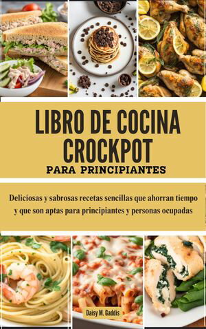 LIBRO DE COCINA CROCKPOT PARA PRINCIPIANTES Deliciosas y sabrosas recetas sencillas que ahorran tiempo y que son aptas para principiantes y personas ocupadas