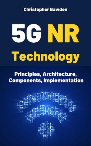 5G NR Technology: Principles, Architecture, Components, ImplementationŻҽҡ[ Christopher Bawden ]