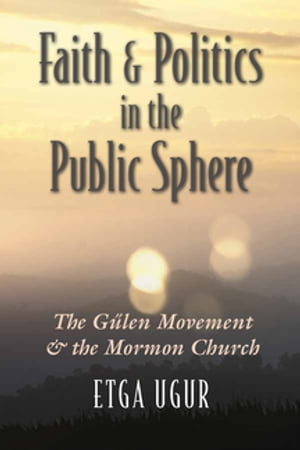 Faith and Politics in the Public Sphere The G len Movement and the Mormon Church【電子書籍】 Etga Ugur